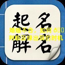 婚姻不合，如何 🕸 判断正缘出现的时机